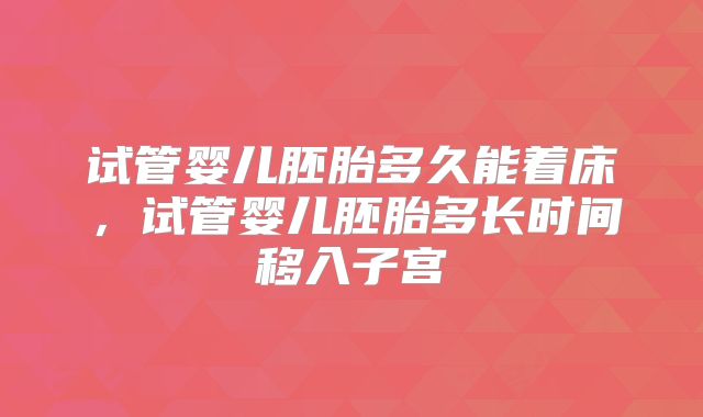 试管婴儿胚胎多久能着床，试管婴儿胚胎多长时间移入子宫