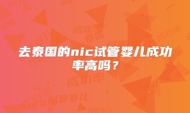 去泰国的nic试管婴儿成功率高吗？