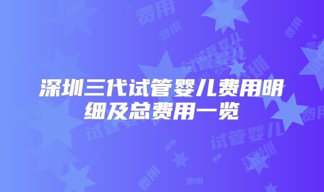 深圳三代试管婴儿费用明细及总费用一览