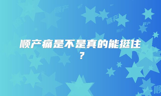 顺产痛是不是真的能挺住？