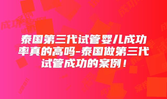 泰国第三代试管婴儿成功率真的高吗-泰国做第三代试管成功的案例!