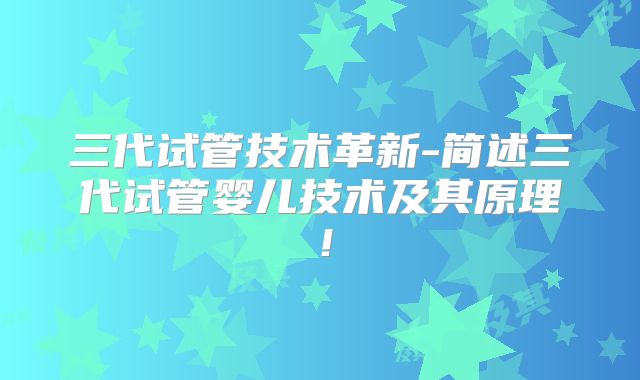 三代试管技术革新-简述三代试管婴儿技术及其原理！