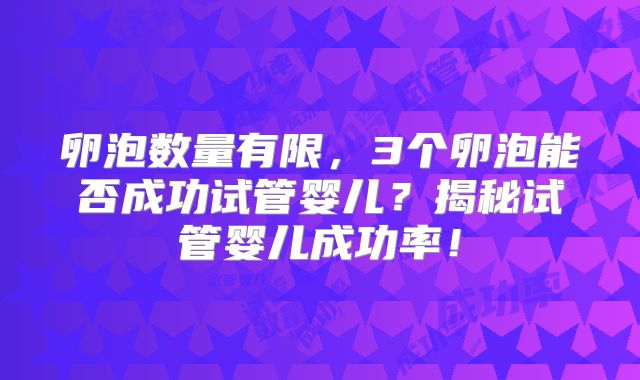 卵泡数量有限，3个卵泡能否成功试管婴儿？揭秘试管婴儿成功率！