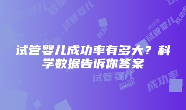 试管婴儿成功率有多大？科学数据告诉你答案