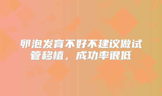卵泡发育不好不建议做试管移植，成功率很低