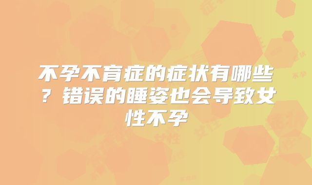不孕不育症的症状有哪些?错误的睡姿也会导致女性不孕