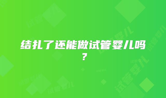 结扎了还能做试管婴儿吗？
