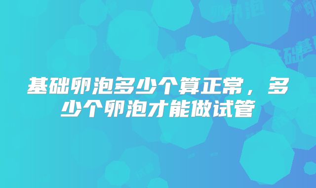 基础卵泡多少个算正常,多少个卵泡才能做试管