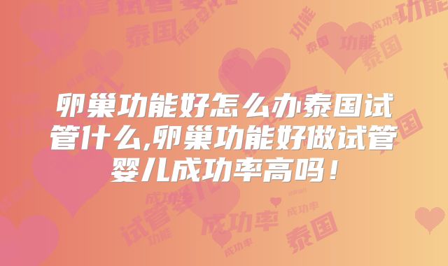 卵巢功能好怎么办泰国试管什么,卵巢功能好做试管婴儿成功率高吗！