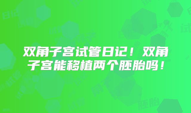 双角子宫试管日记！双角子宫能移植两个胚胎吗！