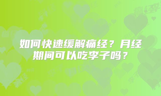 如何快速缓解痛经？月经期间可以吃李子吗？