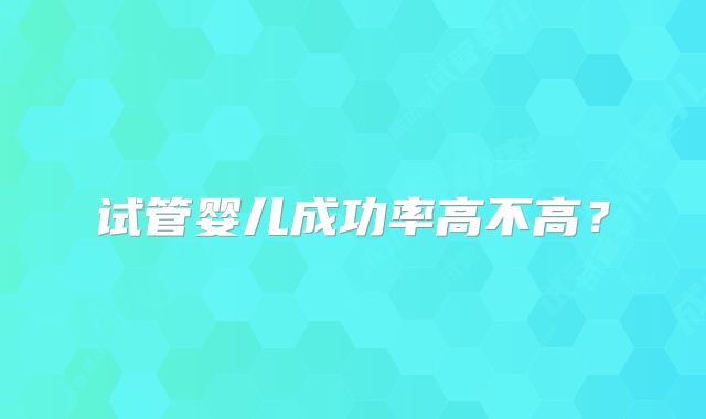 试管婴儿成功率高不高？
