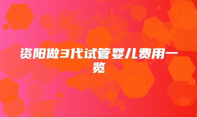 资阳做3代试管婴儿费用一览