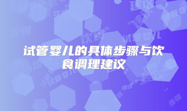 试管婴儿的具体步骤与饮食调理建议