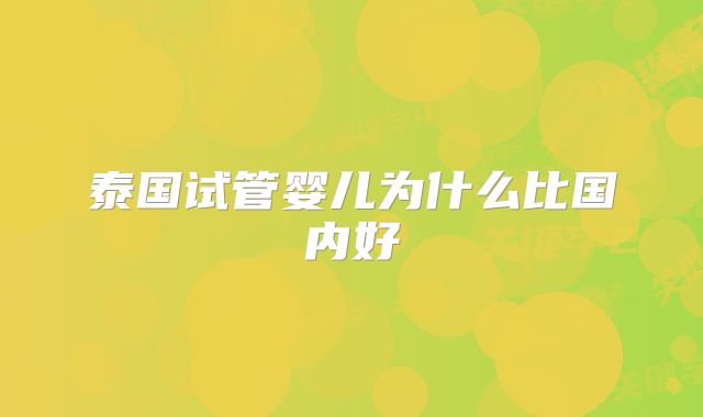 泰国试管婴儿为什么比国内好