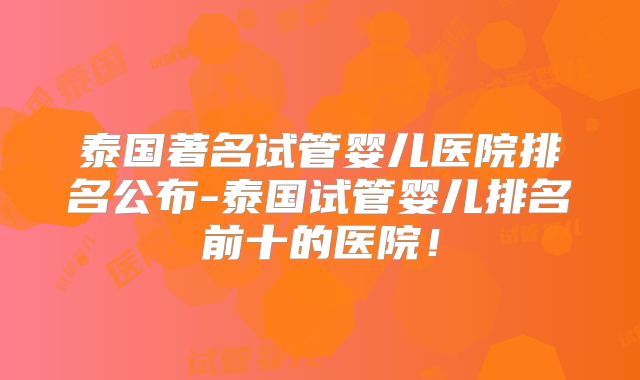 泰国著名试管婴儿医院排名公布-泰国试管婴儿排名前十的医院!