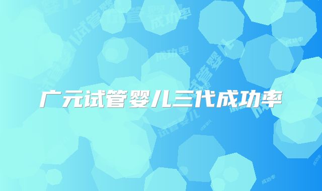 广元试管婴儿三代成功率