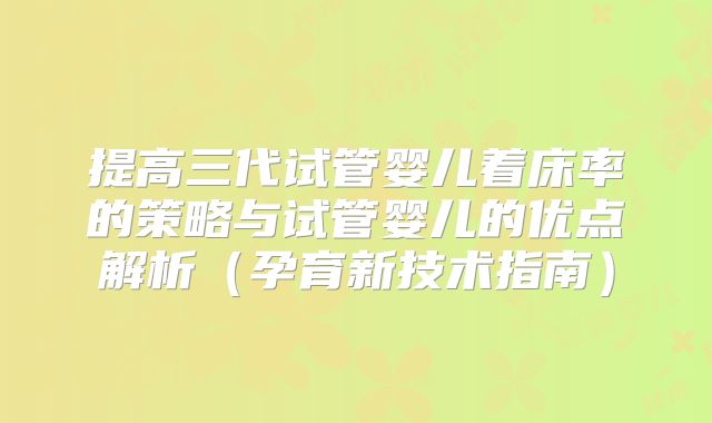 提高三代试管婴儿着床率的策略与试管婴儿的优点解析（孕育新技术指南）