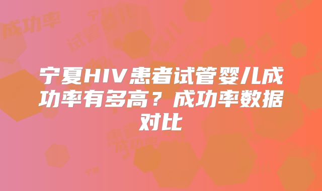 宁夏HIV患者试管婴儿成功率有多高？成功率数据对比