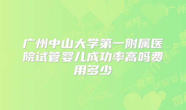 广州中山大学第一附属医院试管婴儿成功率高吗费用多少