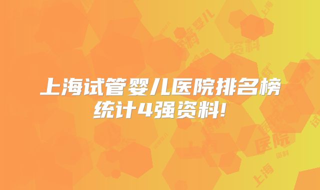 上海试管婴儿医院排名榜统计4强资料!