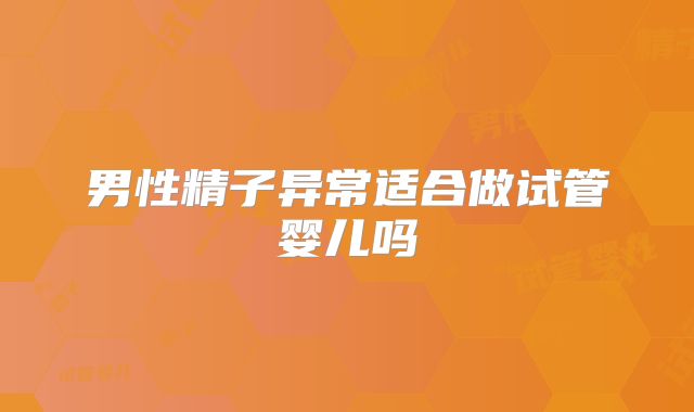 男性精子异常适合做试管婴儿吗