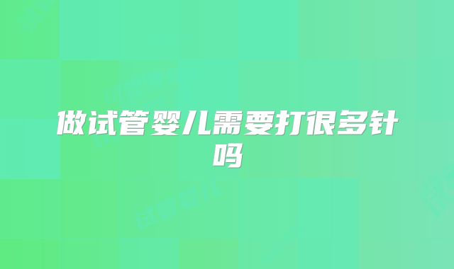 做试管婴儿需要打很多针吗
