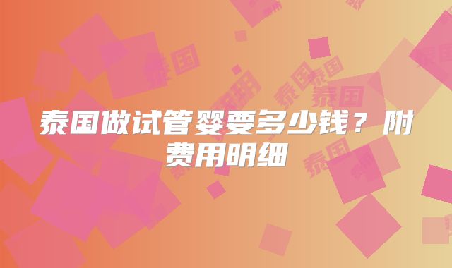 泰国做试管婴要多少钱？附费用明细