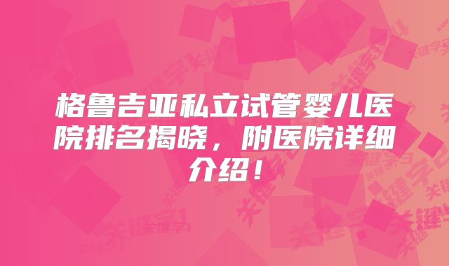格鲁吉亚私立试管婴儿医院排名揭晓,附医院详细介绍!