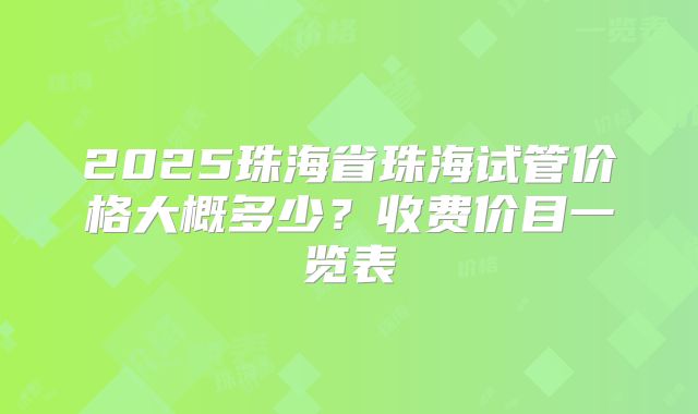 2025珠海省珠海试管价格大概多少？收费价目一览表