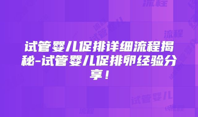 试管婴儿促排详细流程揭秘-试管婴儿促排卵经验分享！