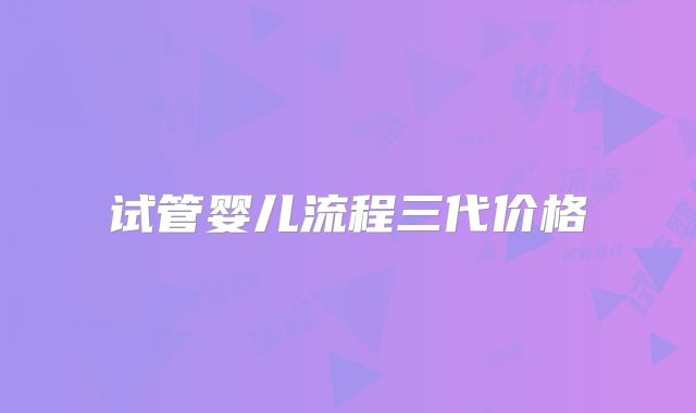 试管婴儿流程三代价格