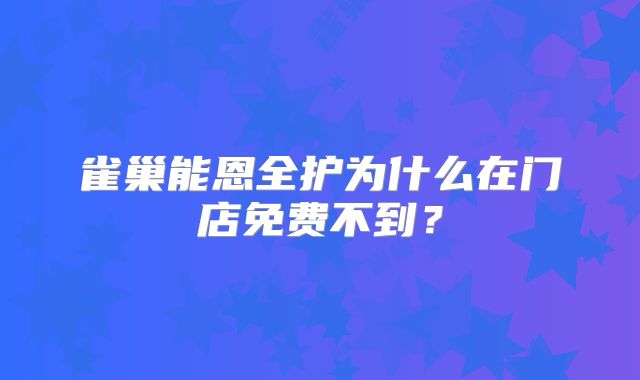 雀巢能恩全护为什么在门店免费不到？
