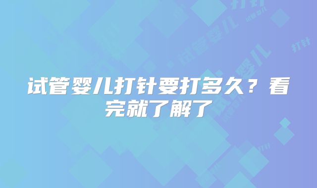 试管婴儿打针要打多久?看完就了解了