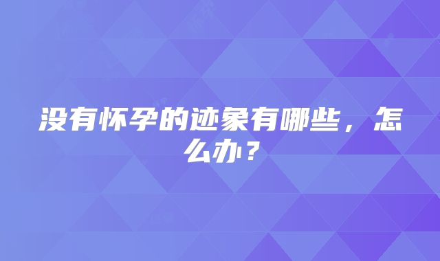 没有怀孕的迹象有哪些，怎么办？