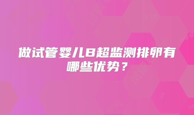 做试管婴儿B超监测排卵有哪些优势？