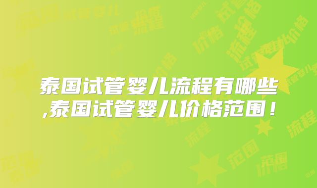 泰国试管婴儿流程有哪些,泰国试管婴儿价格范围!