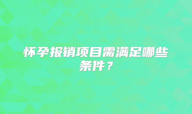 怀孕报销项目需满足哪些条件？