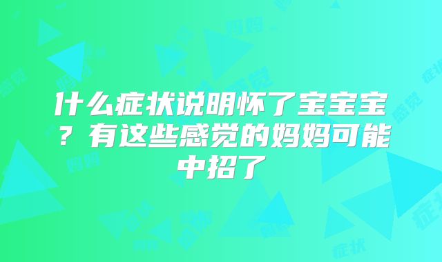什么症状说明怀了宝宝宝?有这些感觉的妈妈可能中招了