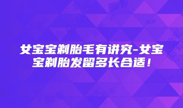 女宝宝剃胎毛有讲究-女宝宝剃胎发留多长合适！