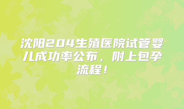 沈阳204生殖医院试管婴儿成功率公布,附上包孕流程!