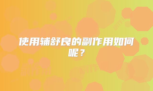 使用辅舒良的副作用如何呢？