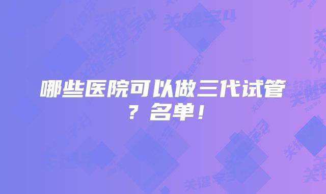 哪些医院可以做三代试管?名单!