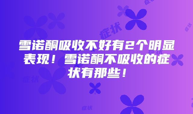 雪诺酮吸收不好有2个明显表现!雪诺酮不吸收的症状有那些!