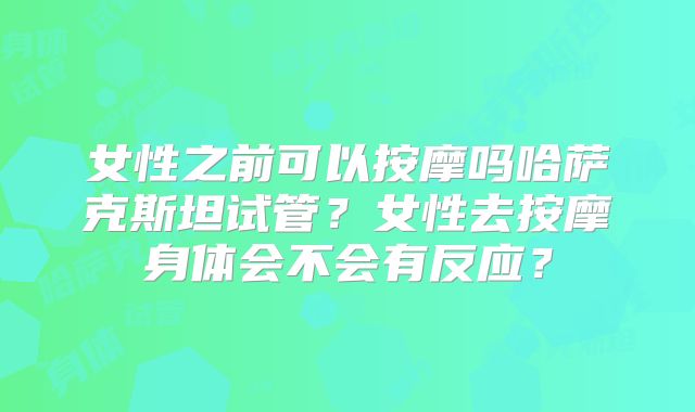 女性之前可以按摩吗哈萨克斯坦试管？女性去按摩身体会不会有反应？