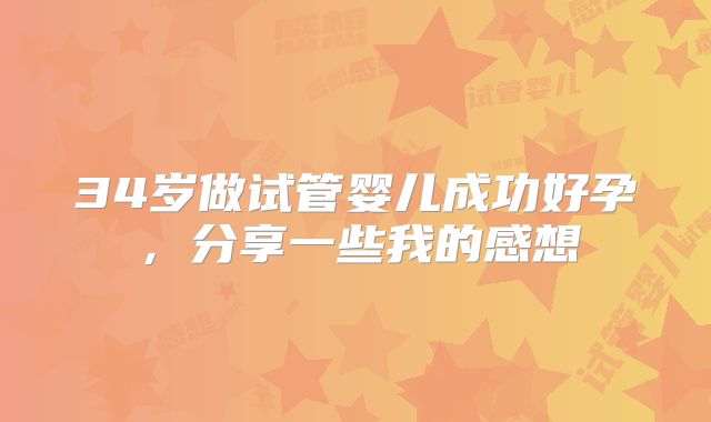 34岁做试管婴儿成功好孕，分享一些我的感想