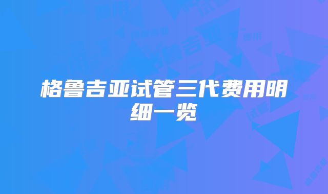 格鲁吉亚试管三代费用明细一览