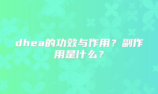 dhea的功效与作用？副作用是什么？