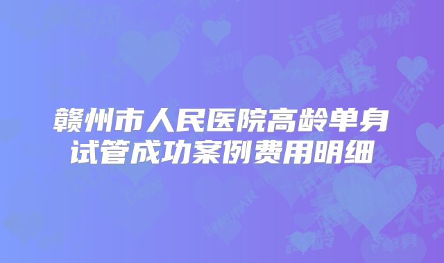 赣州市人民医院高龄单身试管成功案例费用明细