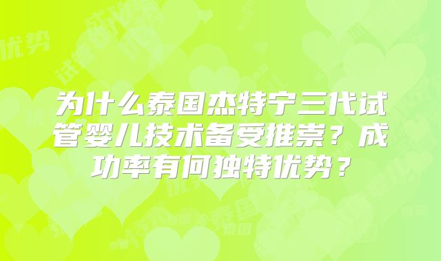 为什么泰国杰特宁三代试管婴儿技术备受推崇？成功率有何独特优势？